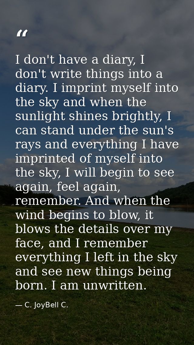 I don't have a diary, I don't write things into a diary. I imprint myself into the sky and when the sunlight shines brig — C. JoyBell C.