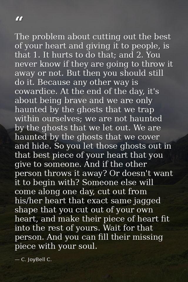 The problem about cutting out the best of your heart and giving it to people, is that 1. It hurts to do that; and 2. You — C. JoyBell C.