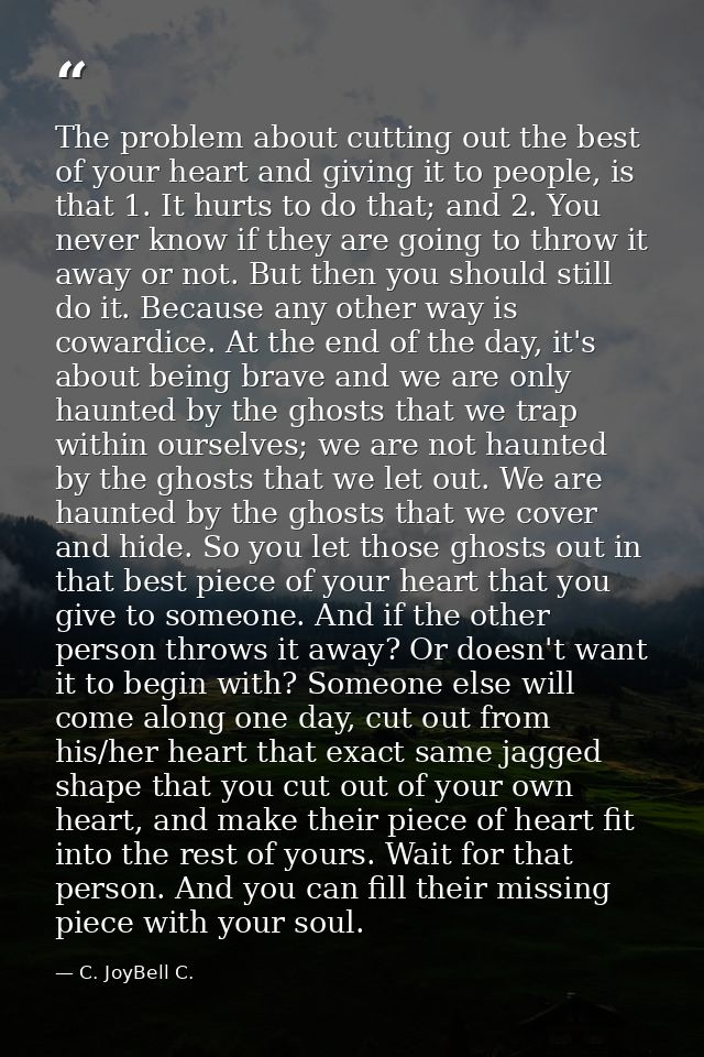 The problem about cutting out the best of your heart and giving it to people, is that 1. It hurts to do that; and 2. You — C. JoyBell C.