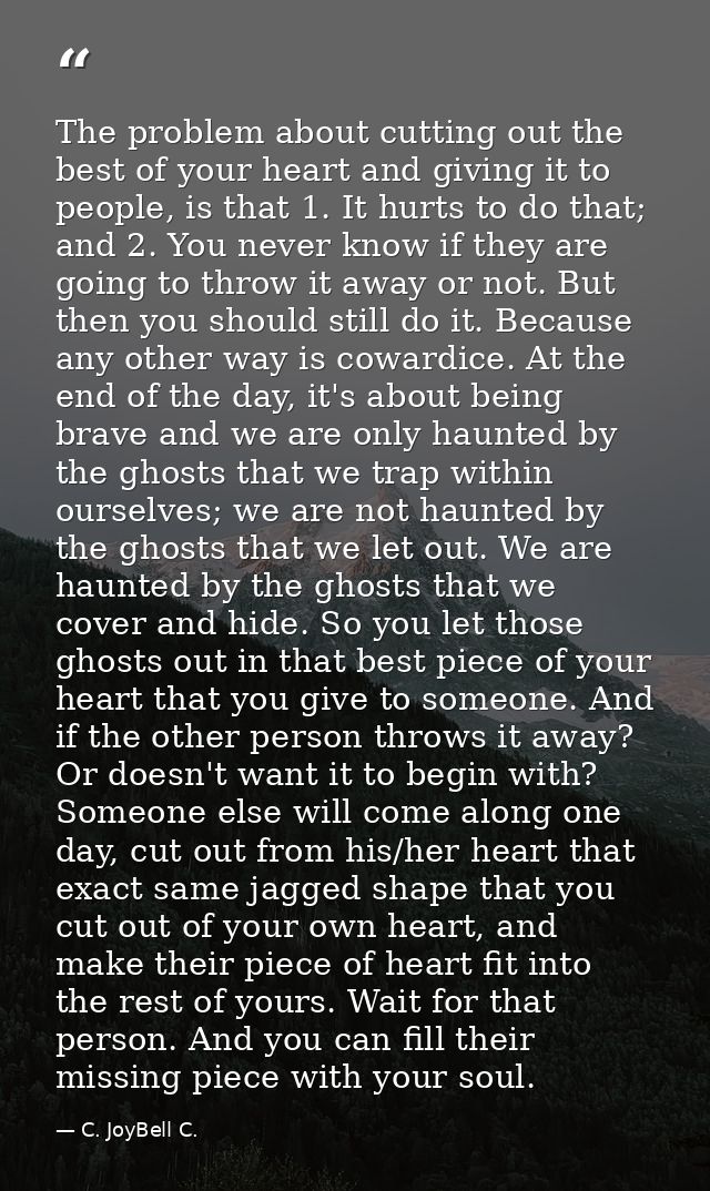 The problem about cutting out the best of your heart and giving it to people, is that 1. It hurts to do that; and 2. You — C. JoyBell C.