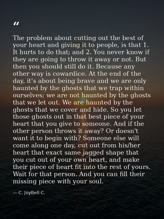 The problem about cutting out the best of your heart and giving it to people, is that 1. It hurts to do that; and 2. You — C. JoyBell C.