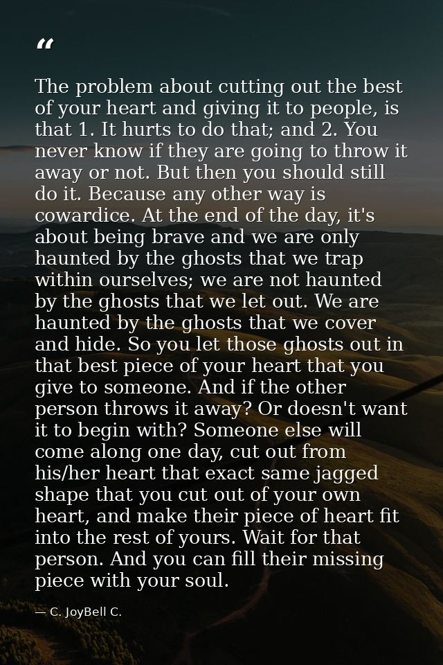 The problem about cutting out the best of your heart and giving it to people, is that 1. It hurts to do that; and 2. You — C. JoyBell C.