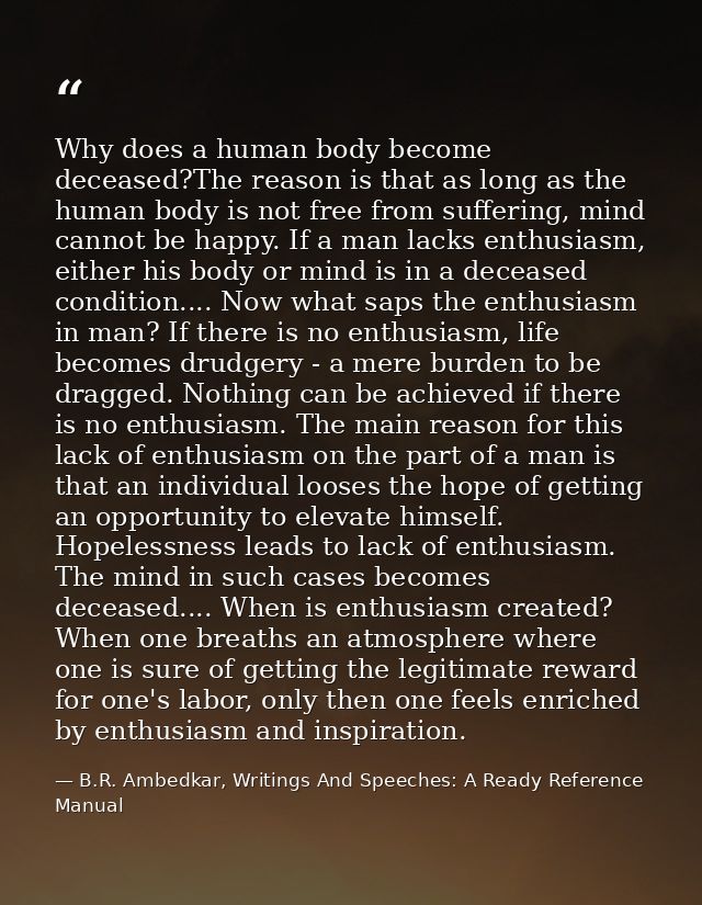 Why does a human body become deceased?The reason is that as long as the human body is not free from suffering, mind cann — B.R. Ambedkar, Writings And Speeches: A Ready Reference Manual