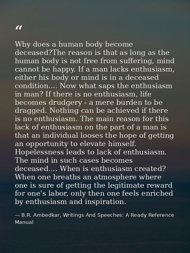 Why does a human body become deceased?The reason is that as long as the human body is not free from suffering, mind cann — B.R. Ambedkar, Writings And Speeches: A Ready Reference Manual
