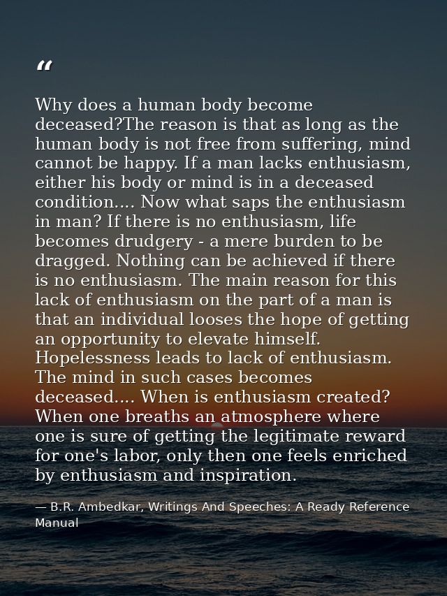 Why does a human body become deceased?The reason is that as long as the human body is not free from suffering, mind cann — B.R. Ambedkar, Writings And Speeches: A Ready Reference Manual