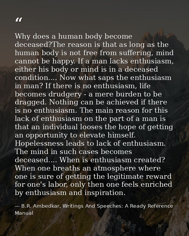 Why does a human body become deceased?The reason is that as long as the human body is not free from suffering, mind cann — B.R. Ambedkar, Writings And Speeches: A Ready Reference Manual