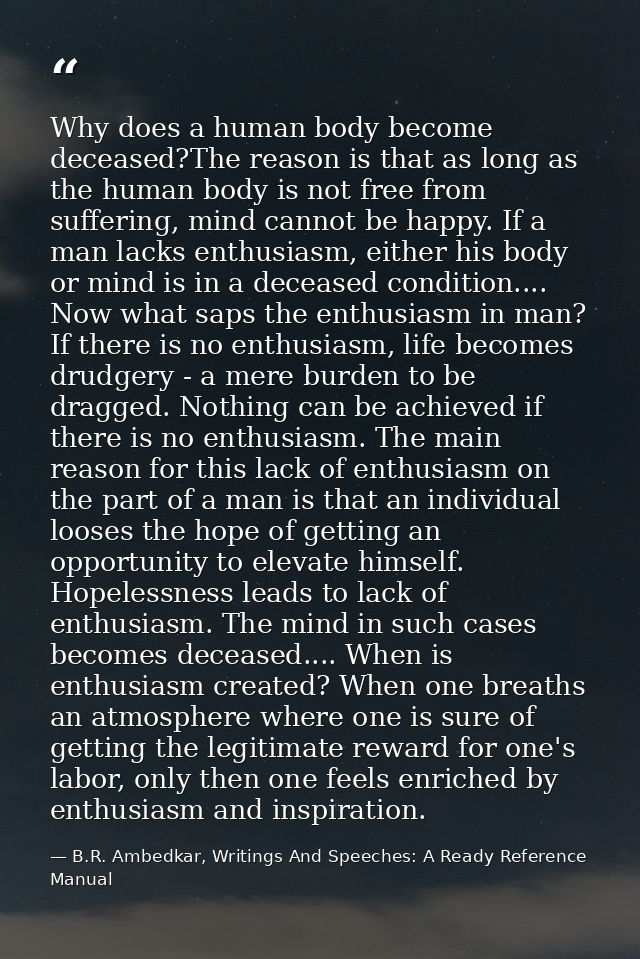 Why does a human body become deceased?The reason is that as long as the human body is not free from suffering, mind cann — B.R. Ambedkar, Writings And Speeches: A Ready Reference Manual