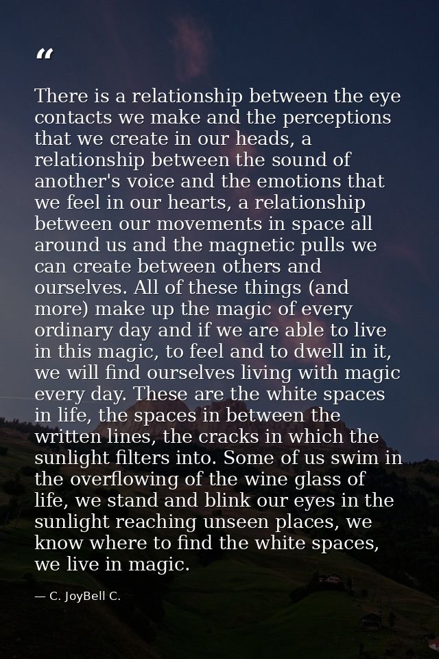 There is a relationship between the eye contacts we make and the perceptions that we create in our heads, a relationship — C. JoyBell C.