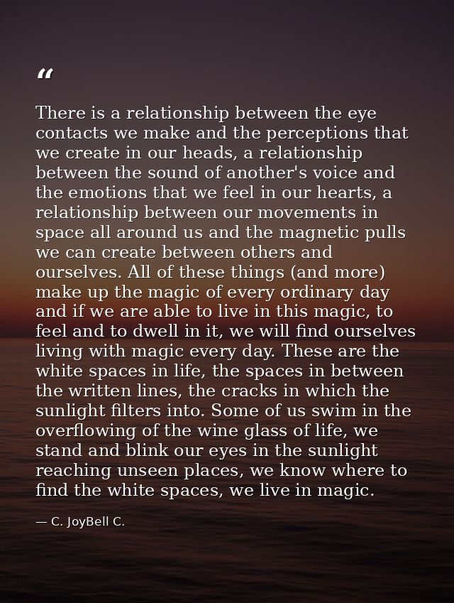 There is a relationship between the eye contacts we make and the perceptions that we create in our heads, a relationship — C. JoyBell C.
