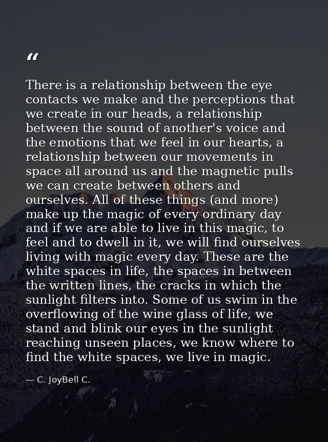 There is a relationship between the eye contacts we make and the perceptions that we create in our heads, a relationship — C. JoyBell C.