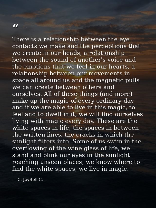 There is a relationship between the eye contacts we make and the perceptions that we create in our heads, a relationship — C. JoyBell C.