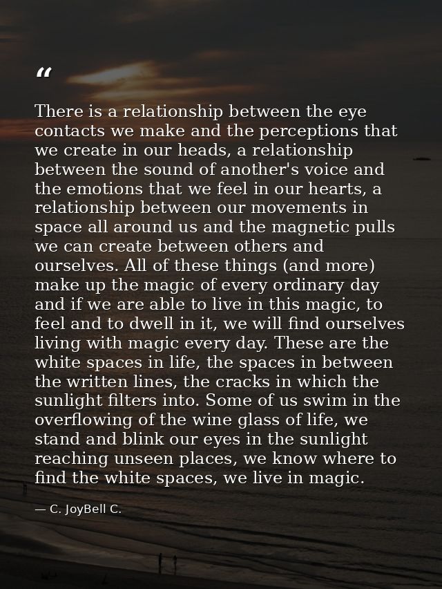 There is a relationship between the eye contacts we make and the perceptions that we create in our heads, a relationship — C. JoyBell C.