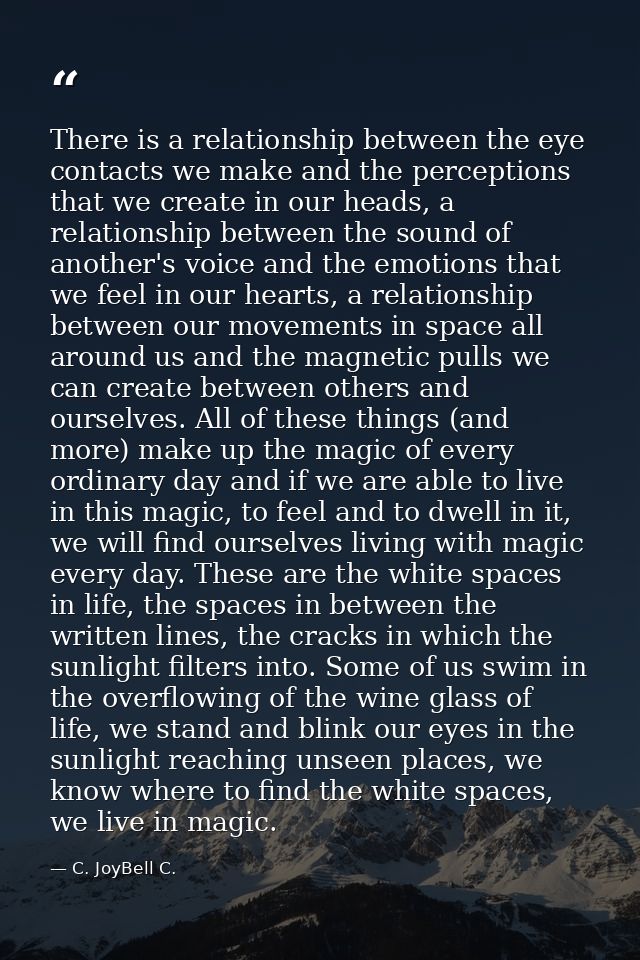There is a relationship between the eye contacts we make and the perceptions that we create in our heads, a relationship — C. JoyBell C.
