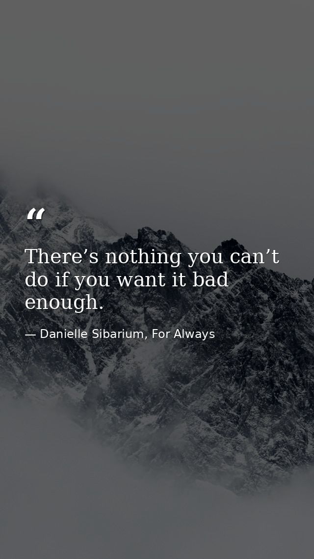 There’s nothing you can’t do if you want it bad enough. — Danielle Sibarium, For Always