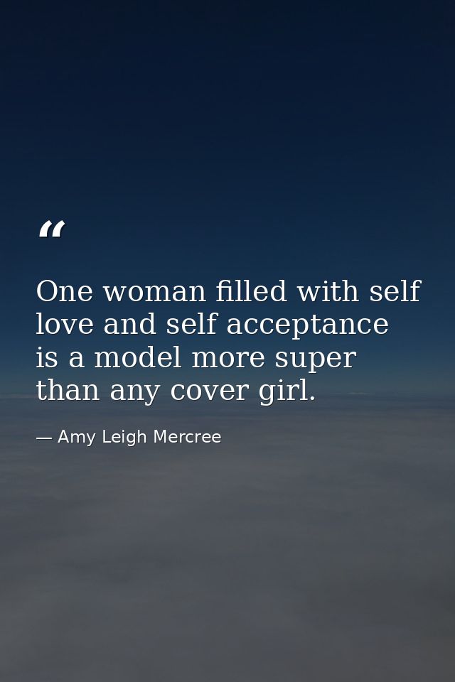 One woman filled with self love and self acceptance is a model more super than any cover girl. — Amy Leigh Mercree