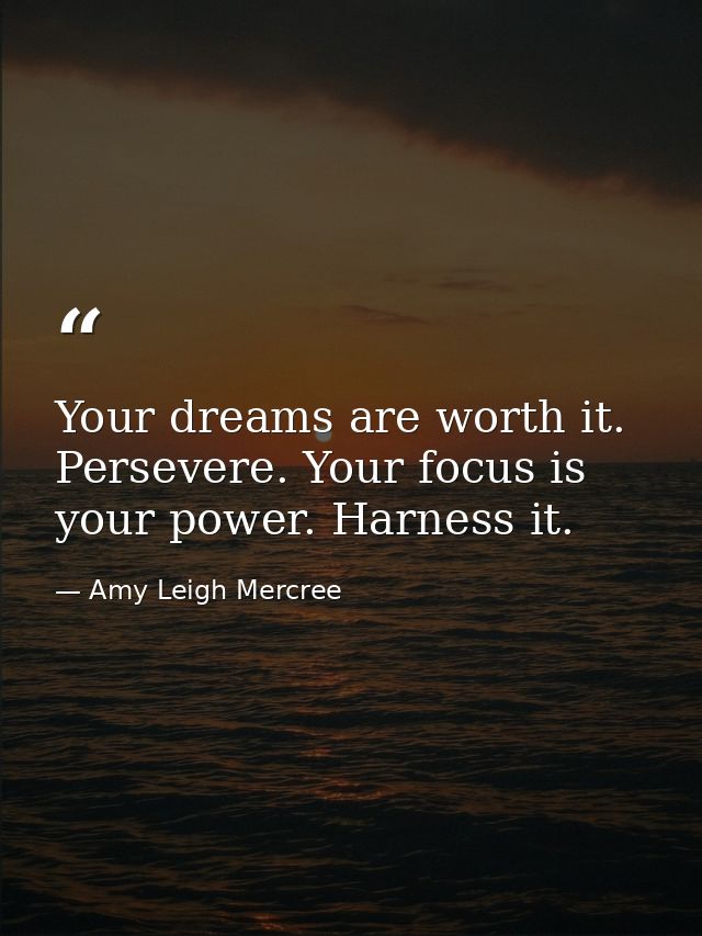 Your dreams are worth it. Persevere. Your focus is your power. Harness it. — Amy Leigh Mercree