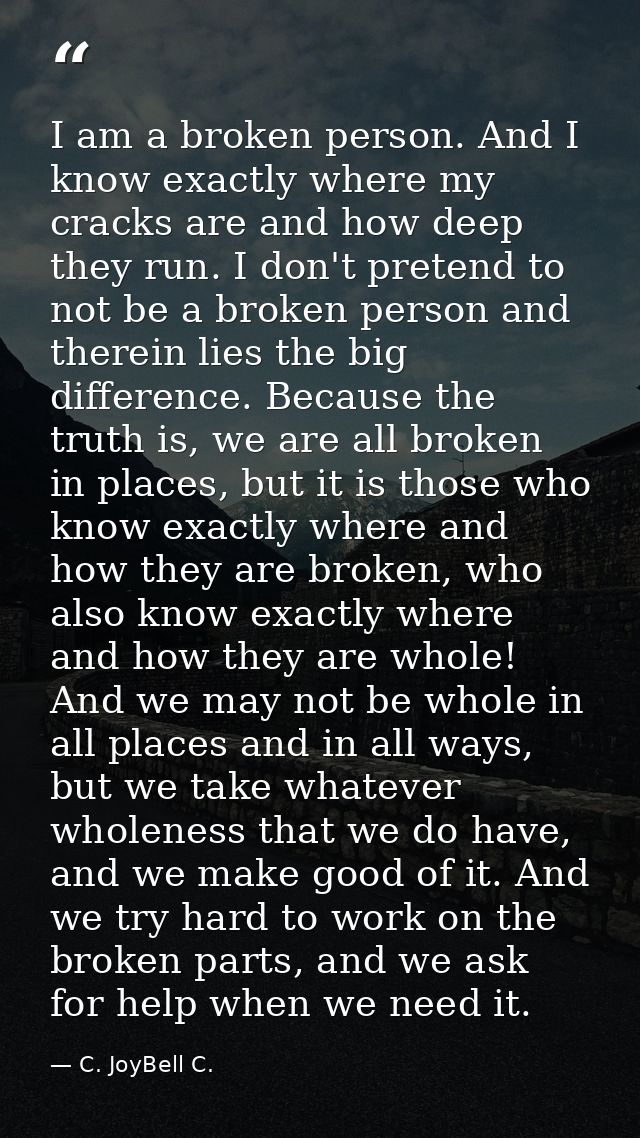 I am a broken person. And I know exactly where my cracks are and how deep they run. I don't pretend to not be a broken p — C. JoyBell C.