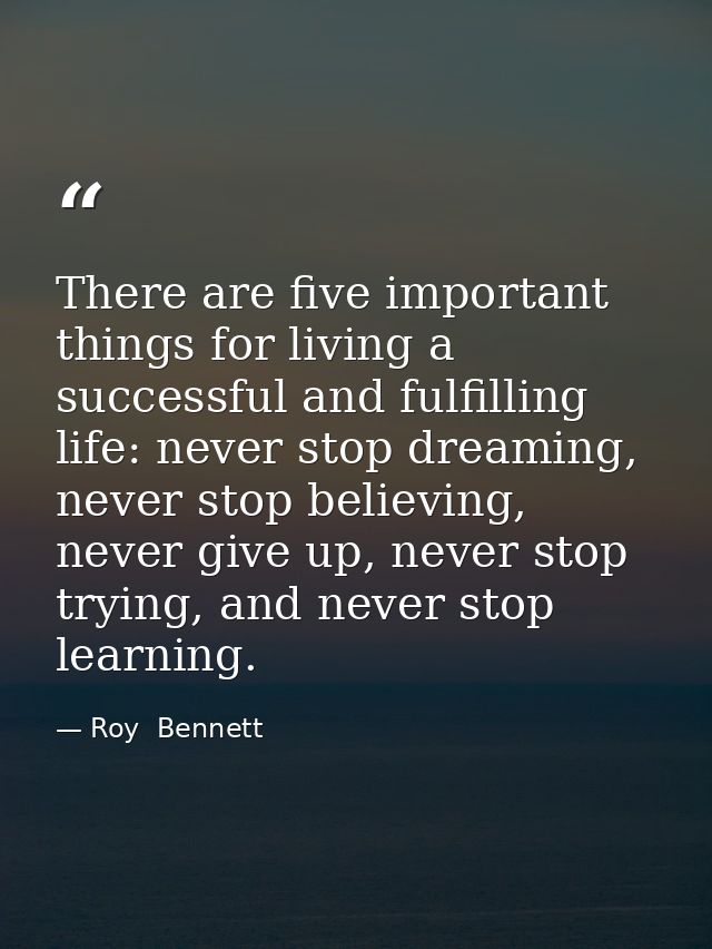 There are five important things for living a successful and fulfilling life: never stop dreaming, never stop believing,  — Roy  Bennett