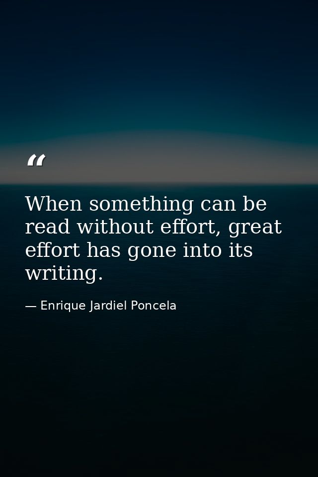 When something can be read without effort, great effort has gone into its writing. — Enrique Jardiel Poncela