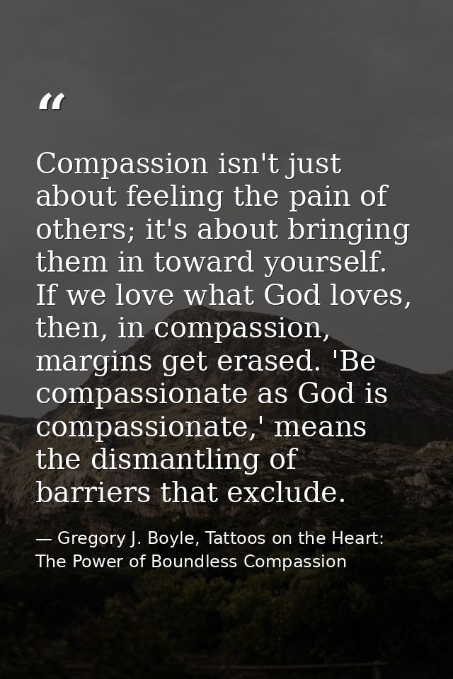 Compassion isn't just about feeling the pain of others; it's about bringing them in toward yourself. If we love what God — Gregory J. Boyle, Tattoos on the Heart: The Power of Boundless Compassion