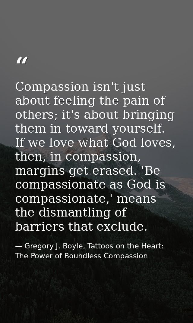 Compassion isn't just about feeling the pain of others; it's about bringing them in toward yourself. If we love what God — Gregory J. Boyle, Tattoos on the Heart: The Power of Boundless Compassion