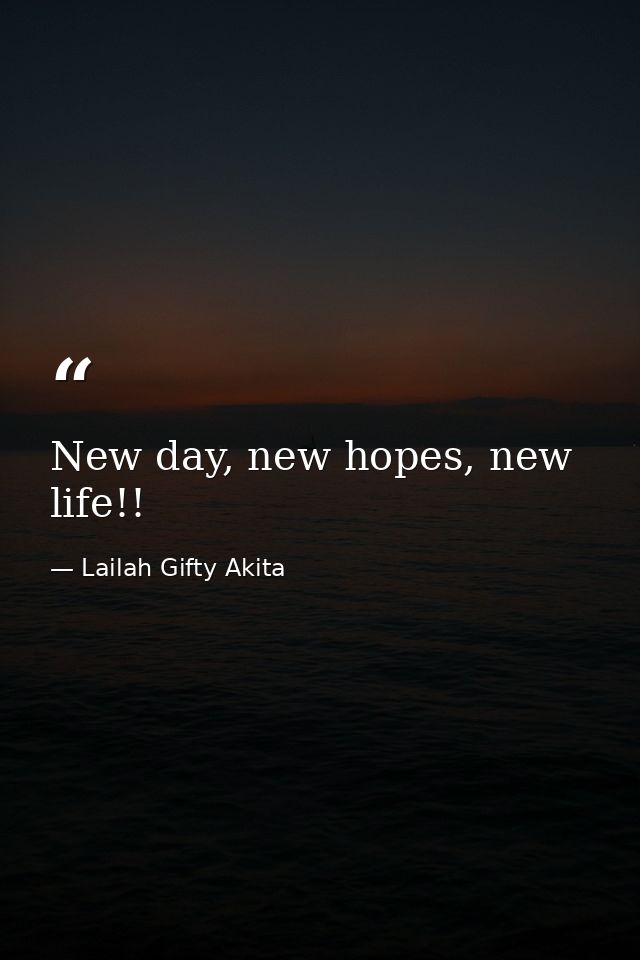 New day, new hopes, new life!! — Lailah Gifty Akita