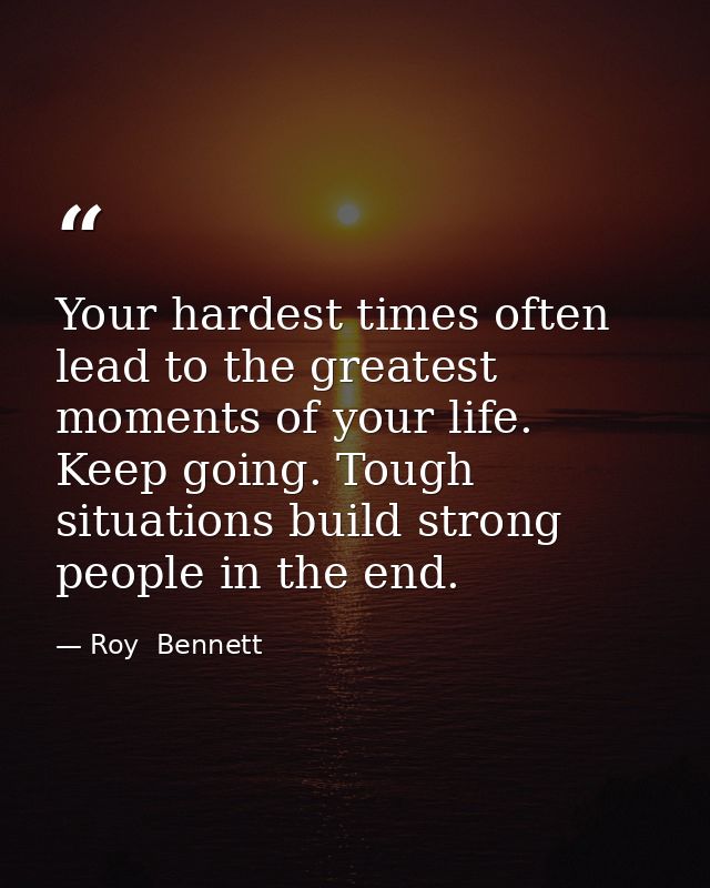 Your hardest times often lead to the greatest moments of your life. Keep going. Tough situations build strong people in  — Roy  Bennett