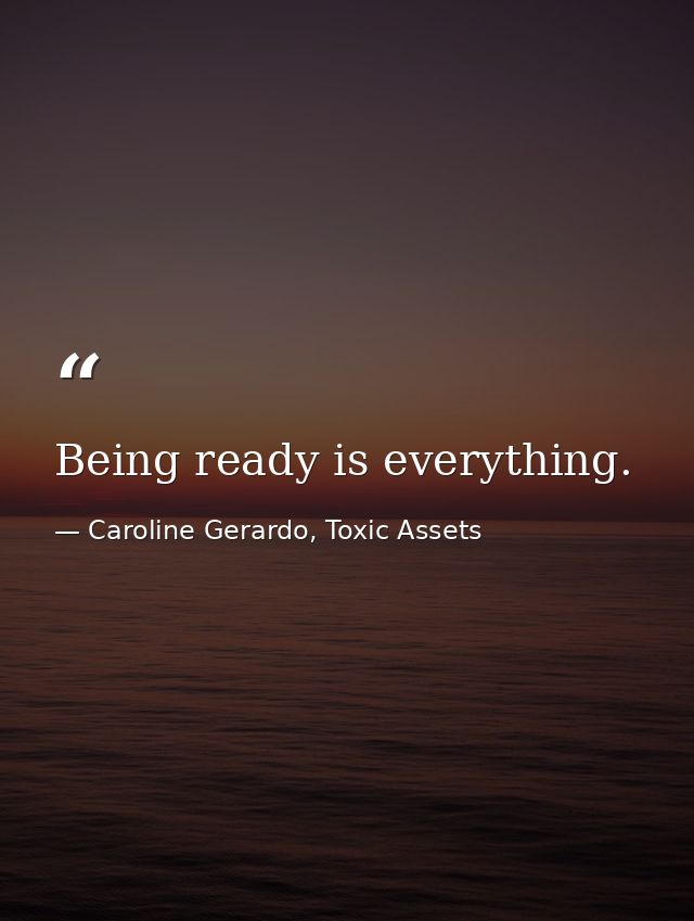 Being ready is everything. — Caroline Gerardo, Toxic Assets