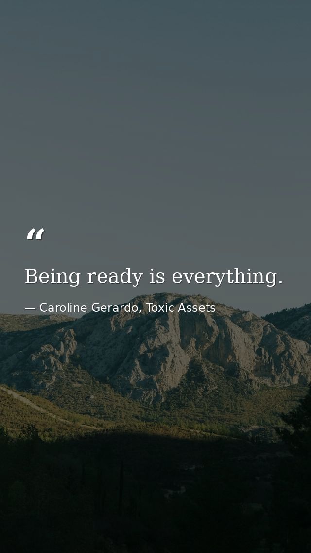 Being ready is everything. — Caroline Gerardo, Toxic Assets