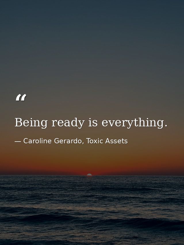 Being ready is everything. — Caroline Gerardo, Toxic Assets