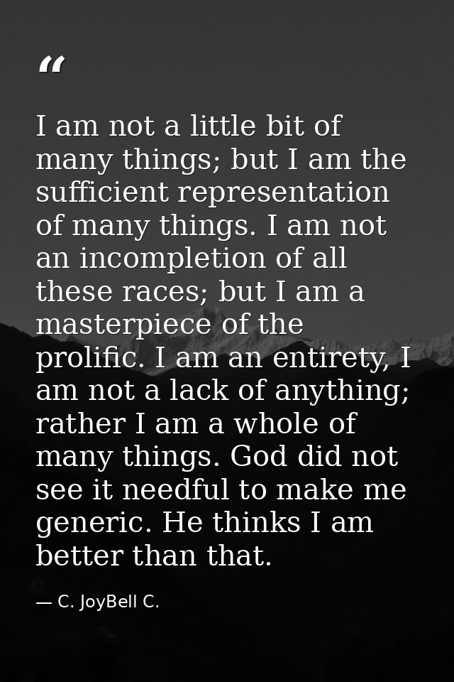 I am not a little bit of many things; but I am the sufficient representation of many things. I am not an incompletion of — C. JoyBell C.
