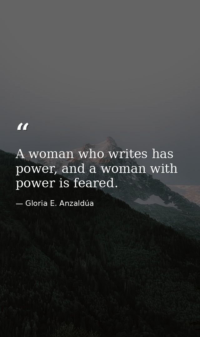 A woman who writes has power, and a woman with power is feared. — Gloria E. Anzaldúa