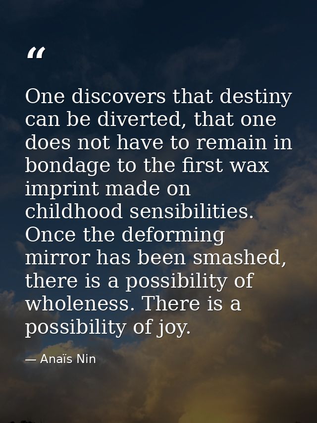 One discovers that destiny can be diverted, that one does not have to remain in bondage to the first wax imprint made on — Anaïs Nin