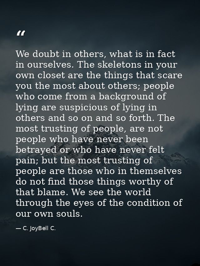 We doubt in others, what is in fact in ourselves. The skeletons in your own closet are the things that scare you the mos — C. JoyBell C.