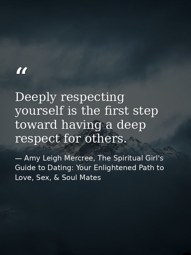 Deeply respecting yourself is the first step toward having a deep respect for others. — Amy Leigh Mercree, The Spiritual Girl's Guide to Dating: Your Enlightened Path to Love, Sex, & Soul Mates