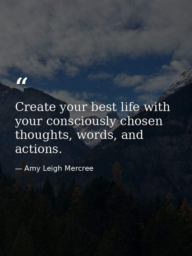 Create your best life with your consciously chosen thoughts, words, and actions. — Amy Leigh Mercree