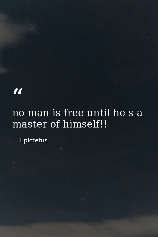 no man is free until he s a master of himself!! — Epictetus