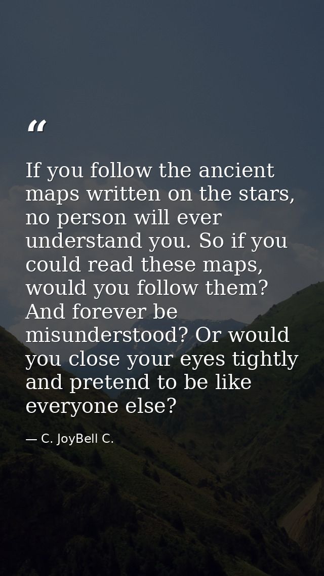 If you follow the ancient maps written on the stars, no person will ever understand you. So if you could read these maps — C. JoyBell C.