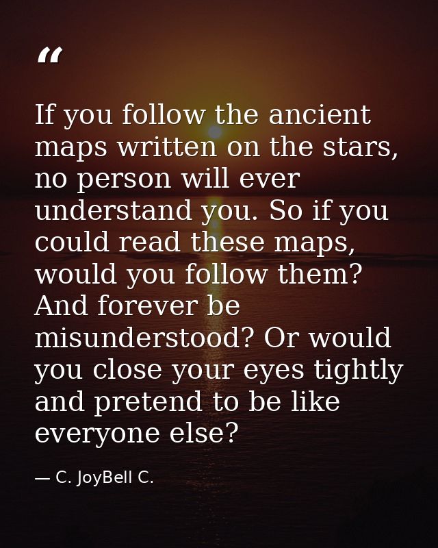 If you follow the ancient maps written on the stars, no person will ever understand you. So if you could read these maps — C. JoyBell C.