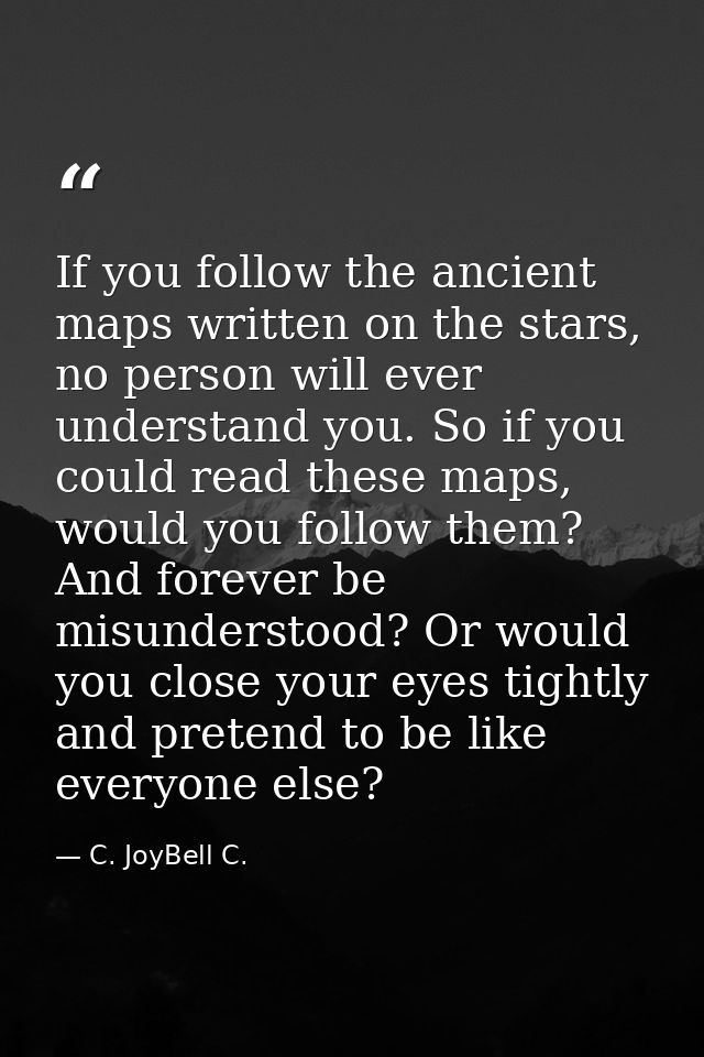 If you follow the ancient maps written on the stars, no person will ever understand you. So if you could read these maps — C. JoyBell C.