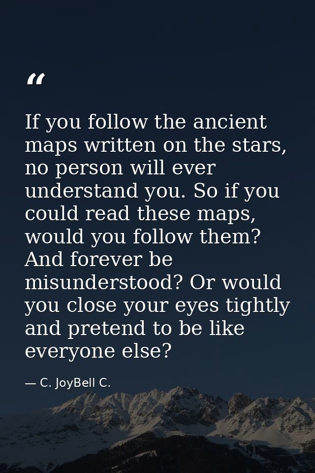 If you follow the ancient maps written on the stars, no person will ever understand you. So if you could read these maps — C. JoyBell C.