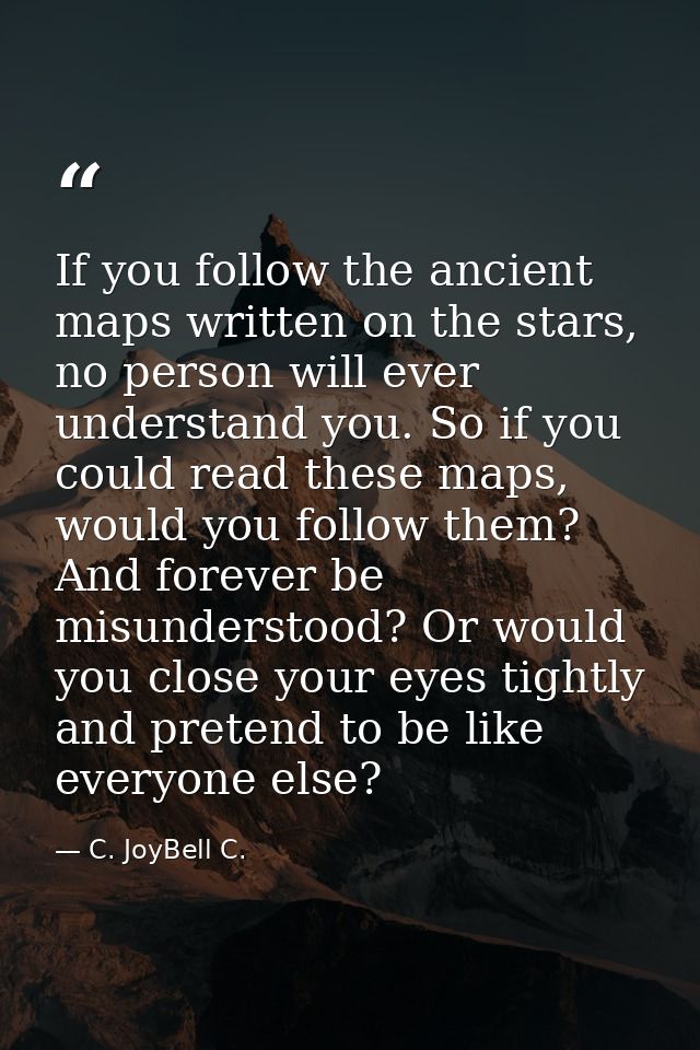 If you follow the ancient maps written on the stars, no person will ever understand you. So if you could read these maps — C. JoyBell C.