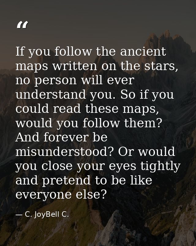 If you follow the ancient maps written on the stars, no person will ever understand you. So if you could read these maps — C. JoyBell C.