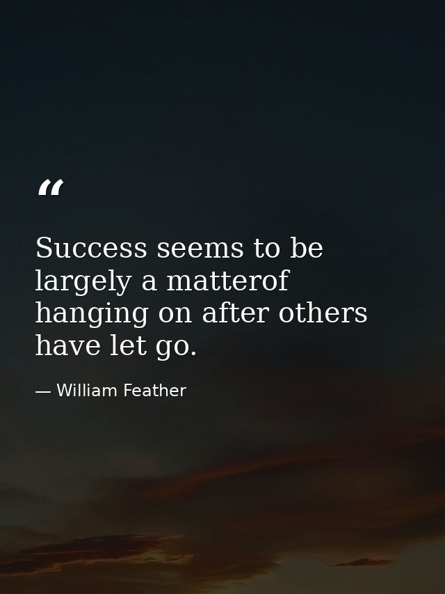 Success seems to be largely a matterof hanging on after others have let go. — William Feather