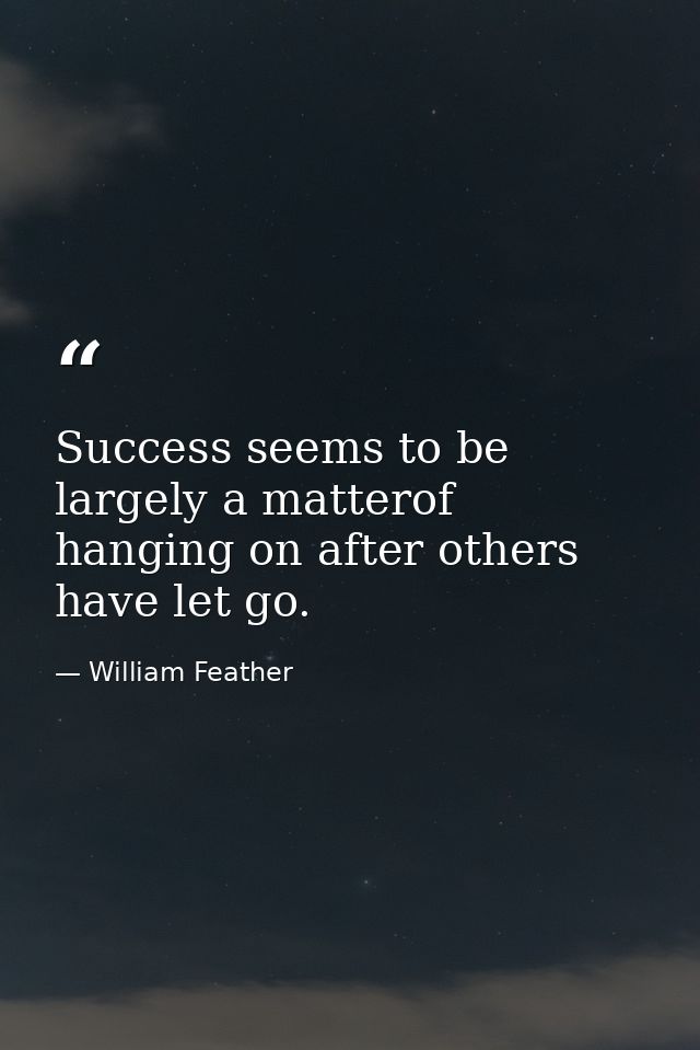 Success seems to be largely a matterof hanging on after others have let go. — William Feather