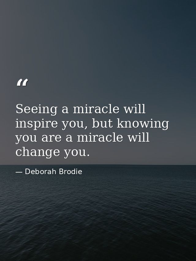 Seeing a miracle will inspire you, but knowing you are a miracle will change you. — Deborah Brodie