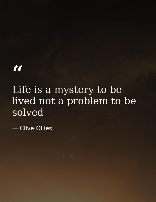 Life is a mystery to be lived not a problem to be solved — Clive Ollies