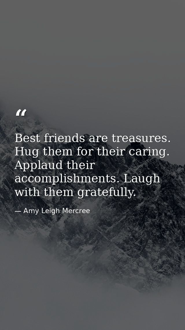 Best friends are treasures. Hug them for their caring. Applaud their accomplishments. Laugh with them gratefully. — Amy Leigh Mercree