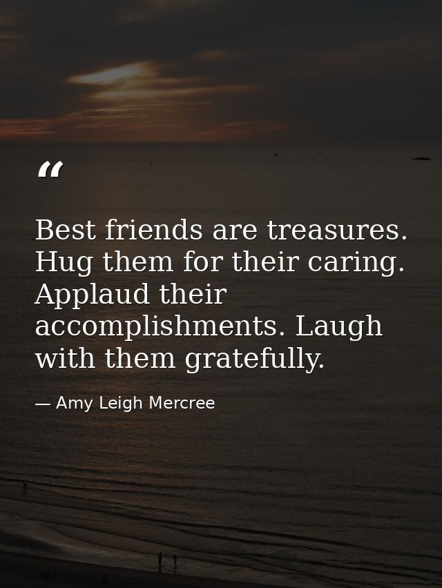 Best friends are treasures. Hug them for their caring. Applaud their accomplishments. Laugh with them gratefully. — Amy Leigh Mercree