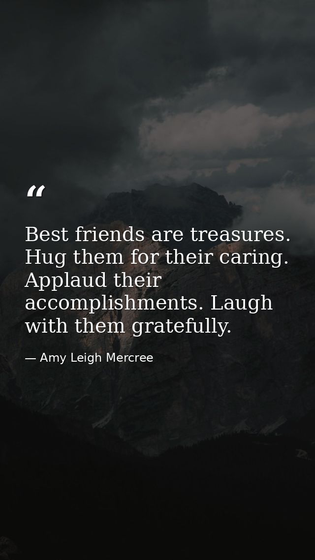 Best friends are treasures. Hug them for their caring. Applaud their accomplishments. Laugh with them gratefully. — Amy Leigh Mercree